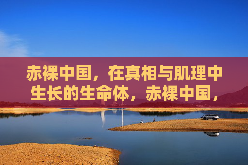 赤裸中国，在真相与肌理中生长的生命体，赤裸中国，真相肌理中的生长生命体