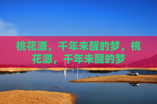 桃花源,千年未醒的梦,桃花源,千年未醒的梦 桃花源,千年未醒的梦,桃花源,千年未醒的梦