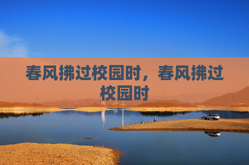 春风拂过校园时,春风拂过校园时 春风拂过校园时,春风拂过校园时