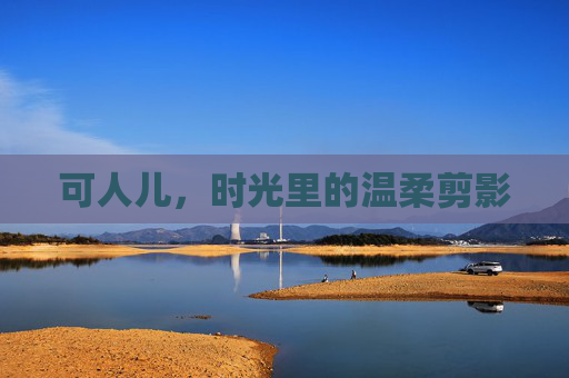 可人儿,时光里的温柔剪影 可人儿,时光里的温柔剪影