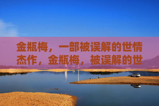 金瓶梅,一部被误解的世情杰作,金瓶梅,被误解的世情杰作 金瓶梅,一部被误解的世情杰作,金瓶梅,被误解的世情杰作