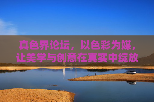 真色界论坛,以色彩为媒,让美学与创意在真实中绽放,真色界论坛,色彩为媒,美学创意真实绽放 真色界论坛,以色彩为媒,让美学与创意在真实中绽放,真色界论坛,色彩为媒,美学创意真实绽放