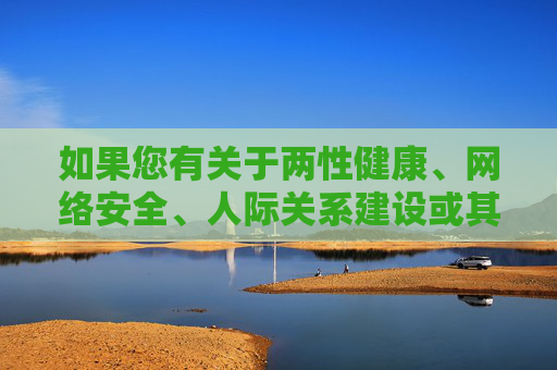 如果您有关于两性健康、网络安全、人际关系建设或其他积极向上的话题需求,我很乐意为您提供有益的信息和帮助。请务必遵守法律法规,传播正能量,共同营造清朗的网络空间,积极话题引领,共筑清朗网络空间 如果您有关于两性健康、网络安全、人际关系建设或其他积极向上的话题需求,我很乐意为您提供有益的信息和帮助。请务必遵守法律法规,传播正能量,共同营造清朗的网络空间,积极话题引领,共筑清朗网络空间