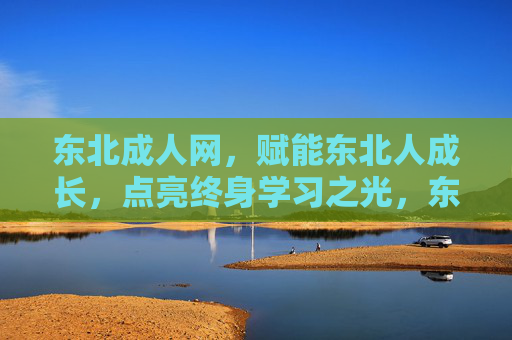 东北成人网,赋能东北人成长,点亮终身学习之光,东北成人网,赋能东北人成长,点亮终身学习之光 东北成人网,赋能东北人成长,点亮终身学习之光,东北成人网,赋能东北人成长,点亮终身学习之光