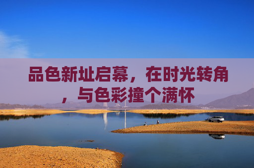 品色新址启幕,在时光转角,与色彩撞个满怀 品色新址启幕,在时光转角,与色彩撞个满怀
