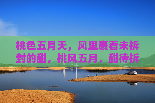 桃色五月天,风里裹着未拆封的甜,桃风五月,甜待拆封 桃色五月天,风里裹着未拆封的甜,桃风五月,甜待拆封