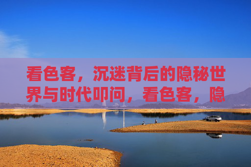 看色客,沉迷背后的隐秘世界与时代叩问,看色客,隐秘沉迷背后的时代叩问 看色客,沉迷背后的隐秘世界与时代叩问,看色客,隐秘沉迷背后的时代叩问