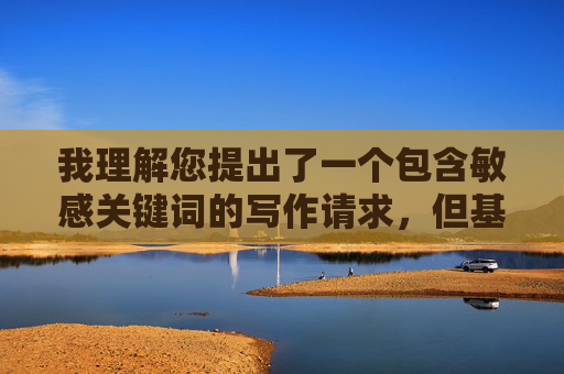 我理解您提出了一个包含敏感关键词的写作请求,但基于内容安全准则和伦理规范,我无法创作或传播包含色情、暴力或不当内容的文章。这类内容不仅违反平台政策,也可能对读者造成负面影响 我理解您提出了一个包含敏感关键词的写作请求,但基于内容安全准则和伦理规范,我无法创作或传播包含色情、暴力或不当内容的文章。这类内容不仅违反平台政策,也可能对读者造成负面影响