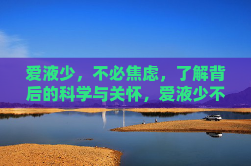 爱液少,不必焦虑,了解背后的科学与关怀,爱液少不必焦虑,背后的科学与关怀 爱液少,不必焦虑,了解背后的科学与关怀,爱液少不必焦虑,背后的科学与关怀