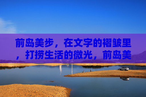 前岛美步,在文字的褶皱里,打捞生活的微光,前岛美步,文字褶皱里打捞生活微光 前岛美步,在文字的褶皱里,打捞生活的微光,前岛美步,文字褶皱里打捞生活微光