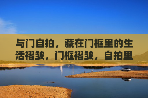 与门自拍，藏在门框里的生活褶皱，门框褶皱，自拍里的生活褶皱