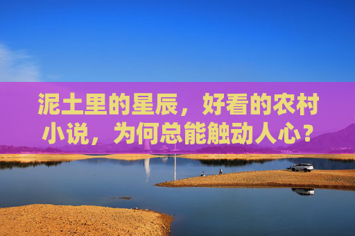 泥土里的星辰,好看的农村小说,为何总能触动人心?泥土里的星辰,农村小说为何总能触动人心? 泥土里的星辰,好看的农村小说,为何总能触动人心?泥土里的星辰,农村小说为何总能触动人心?