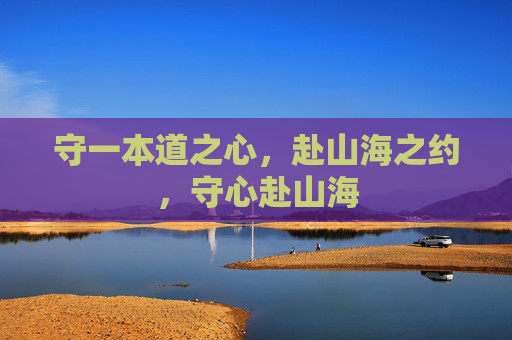 守一本道之心,赴山海之约,守心赴山海 守一本道之心,赴山海之约,守心赴山海