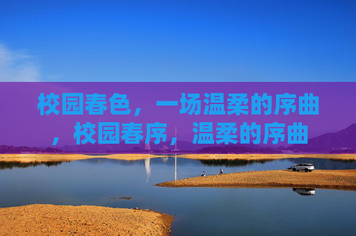 校园春色,一场温柔的序曲,校园春序,温柔的序曲 校园春色,一场温柔的序曲,校园春序,温柔的序曲