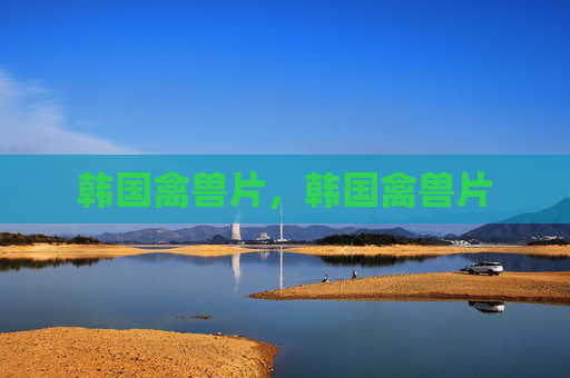 韩国禽兽片,韩国禽兽片 韩国禽兽片,韩国禽兽片
