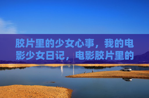 胶片里的少女心事,我的电影少女日记,电影胶片里的少女日记 胶片里的少女心事,我的电影少女日记,电影胶片里的少女日记