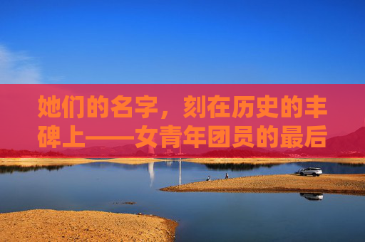 她们的名字,刻在历史的丰碑上——女青年团员的最后人生轨迹,女青年团员的最后轨迹,镌刻历史的丰碑 她们的名字,刻在历史的丰碑上——女青年团员的最后人生轨迹,女青年团员的最后轨迹,镌刻历史的丰碑