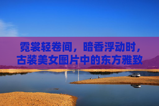 霓裳轻卷间,暗香浮动时,古装美女图片中的东方雅致与当代审美,霓裳暗香,古装美女图片中的东方雅致与当代审美 霓裳轻卷间,暗香浮动时,古装美女图片中的东方雅致与当代审美,霓裳暗香,古装美女图片中的东方雅致与当代审美