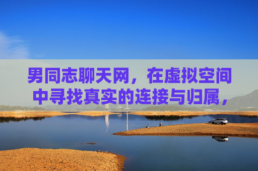 男同志聊天网,在虚拟空间中寻找真实的连接与归属,男同志聊天网,虚拟寻真,归属相连 男同志聊天网,在虚拟空间中寻找真实的连接与归属,男同志聊天网,虚拟寻真,归属相连