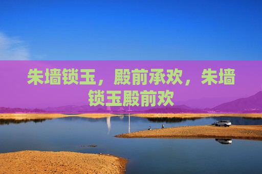 朱墙锁玉,殿前承欢,朱墙锁玉殿前欢 朱墙锁玉,殿前承欢,朱墙锁玉殿前欢