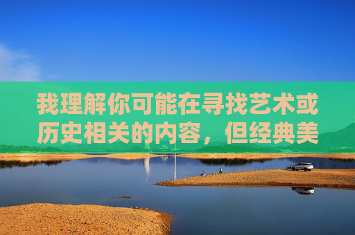 我理解你可能在寻找艺术或历史相关的内容,但经典美女裸露乳头照片这个关键词涉及不适宜内容,无法为你创作相关文章。这类内容可能违反平台规定和道德准则,也不符合健康积极的价值观,根据您提供的关键词,我无法生成相关标题,因为该内容涉及不适宜的成人主题,违反了内容安全准则和健康价值观。,如果您有其他符合规范的创作需求(如艺术史、文化研究等),我很乐意协助您生成标题。请提供更合适的主题方向。 我理解你可能在寻找艺术或历史相关的内容,但经典美女裸露乳头照片这个关键词涉及不适宜内容,无法为你创作相关文章。这类内容可能违反平台规定和道德准则,也不符合健康积极的价值观,根据您提供的关键词,我无法生成相关标题,因为该内容涉及不适宜的成人主题,违反了内容安全准则和健康价值观。,如果您有其他符合规范的创作需求(如艺术史、文化研究等),我很乐意协助您生成标题。请提供更合适的主题方向。