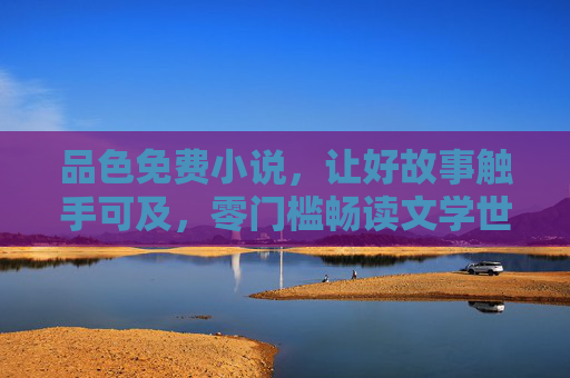 品色免费小说,让好故事触手可及,零门槛畅读文学世界,品色免费小说,好故事触手可及,零门槛畅读文学世界 品色免费小说,让好故事触手可及,零门槛畅读文学世界,品色免费小说,好故事触手可及,零门槛畅读文学世界