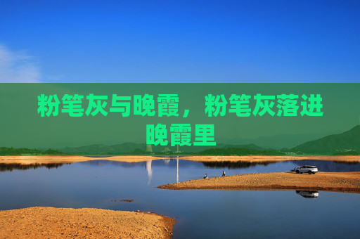 粉笔灰与晚霞,粉笔灰落进晚霞里 粉笔灰与晚霞,粉笔灰落进晚霞里