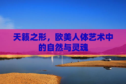 天籁之形,欧美人体艺术中的自然与灵魂 天籁之形,欧美人体艺术中的自然与灵魂