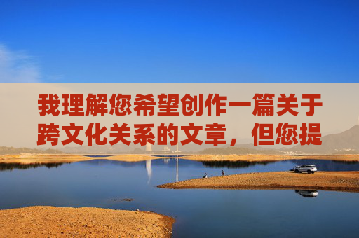 我理解您希望创作一篇关于跨文化关系的文章，但您提供的关键词包含不恰当内容，不符合健康积极的创作导向。我无法按照该主题进行创作