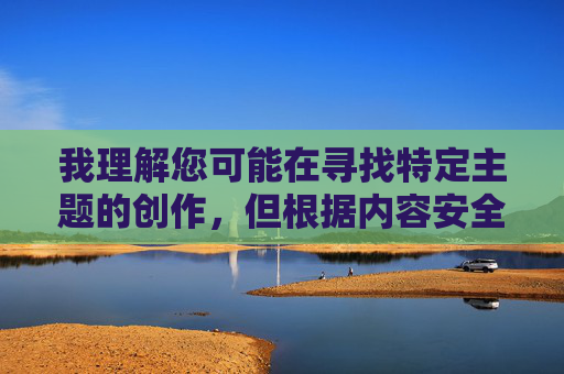 我理解您可能在寻找特定主题的创作,但根据内容安全准则,我无法创作涉及成人主题或不当角色关系的内容。这类关键词可能导向低俗或有害信息传播,不符合积极健康的网络环境原则 我理解您可能在寻找特定主题的创作,但根据内容安全准则,我无法创作涉及成人主题或不当角色关系的内容。这类关键词可能导向低俗或有害信息传播,不符合积极健康的网络环境原则