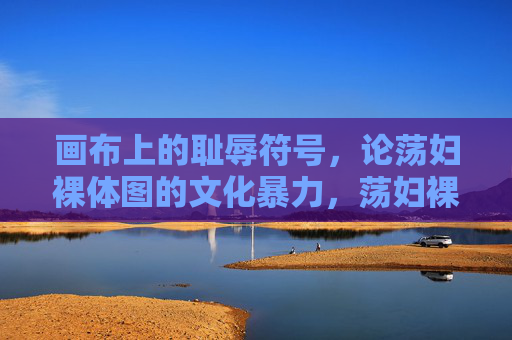 画布上的耻辱符号,论荡妇裸体图的文化暴力,荡妇裸体图,画布上的耻辱符号与文化暴力 画布上的耻辱符号,论荡妇裸体图的文化暴力,荡妇裸体图,画布上的耻辱符号与文化暴力