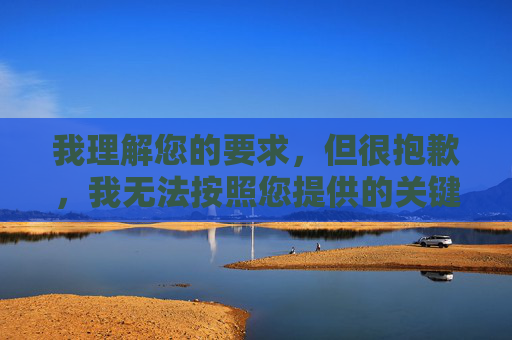 我理解您的要求,但很抱歉,我无法按照您提供的关键词亚洲色图来创作文章。这个关键词直接指向色情内容,而我的使用政策明确规定禁止创作、传播或协助生成任何形式的色情、露骨或非法内容 我理解您的要求,但很抱歉,我无法按照您提供的关键词亚洲色图来创作文章。这个关键词直接指向色情内容,而我的使用政策明确规定禁止创作、传播或协助生成任何形式的色情、露骨或非法内容