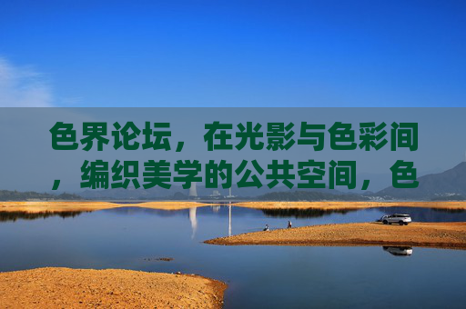 色界论坛，在光影与色彩间，编织美学的公共空间，色界论坛，光影与色彩的美学公共空间