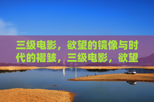 三级电影，欲望的镜像与时代的褶皱，三级电影，欲望镜像与时代褶皱
