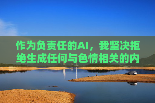 作为负责任的AI,我坚决拒绝生成任何与色情相关的内容。如果您有关于健康影视文化、网络安全知识或其他合法合规的话题需求,我将很乐意为您提供帮助。让我们共同维护清朗网络空间,传播积极向上的价值观,负责任AI,拒绝色情内容,倡导健康文化,共筑清朗网络空间 作为负责任的AI,我坚决拒绝生成任何与色情相关的内容。如果您有关于健康影视文化、网络安全知识或其他合法合规的话题需求,我将很乐意为您提供帮助。让我们共同维护清朗网络空间,传播积极向上的价值观,负责任AI,拒绝色情内容,倡导健康文化,共筑清朗网络空间