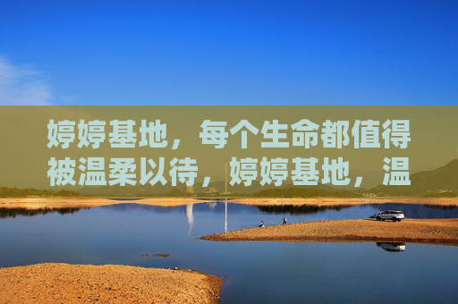 婷婷基地，每个生命都值得被温柔以待，婷婷基地，温柔以待每一个生命