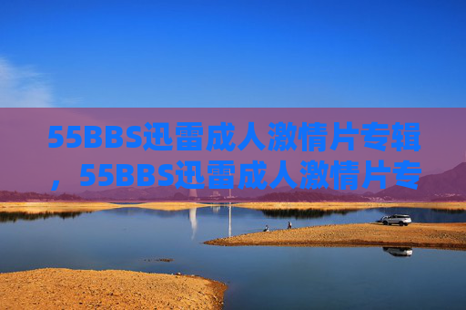 55BBS迅雷成人激情片专辑,55BBS迅雷成人激情片专辑 55BBS迅雷成人激情片专辑,55BBS迅雷成人激情片专辑
