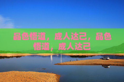 品色悟道,成人达己,品色悟道,成人达己 品色悟道,成人达己,品色悟道,成人达己