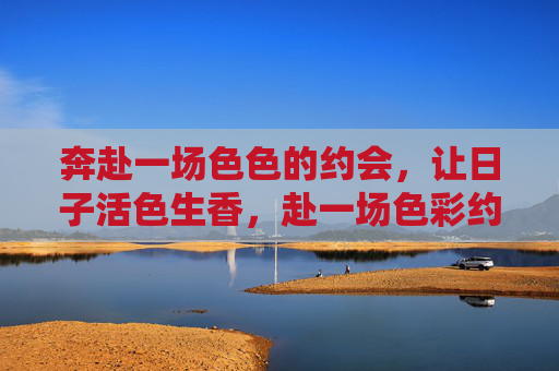 奔赴一场色色的约会,让日子活色生香,赴一场色彩约会,让日子活色生香 奔赴一场色色的约会,让日子活色生香,赴一场色彩约会,让日子活色生香