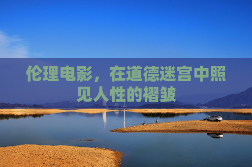 伦理电影，在道德迷宫中照见人性的褶皱