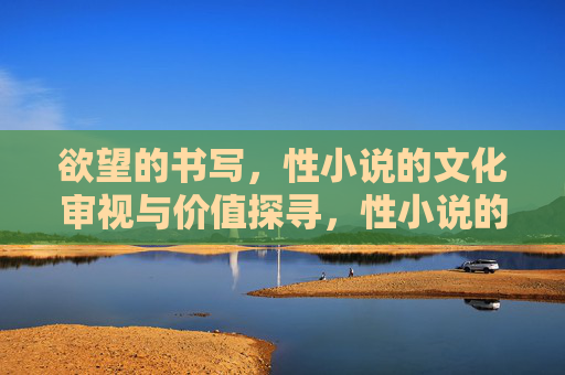 欲望的书写,性小说的文化审视与价值探寻,性小说的欲望书写,文化审视与价值探寻 欲望的书写,性小说的文化审视与价值探寻,性小说的欲望书写,文化审视与价值探寻