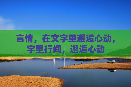 言情,在文字里邂逅心动,字里行间,邂逅心动 言情,在文字里邂逅心动,字里行间,邂逅心动