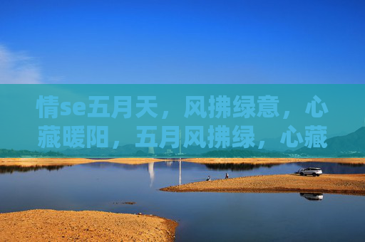 情se五月天,风拂绿意,心藏暖阳,五月风拂绿,心藏暖阳情 情se五月天,风拂绿意,心藏暖阳,五月风拂绿,心藏暖阳情
