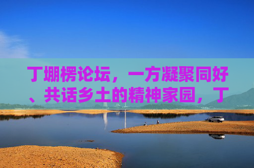 丁堋楞论坛,一方凝聚同好、共话乡土的精神家园,丁堋楞论坛,凝聚同好,共话乡土的精神家园 丁堋楞论坛,一方凝聚同好、共话乡土的精神家园,丁堋楞论坛,凝聚同好,共话乡土的精神家园