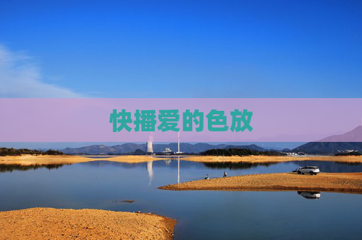 快播爱的色放 快播爱的色放