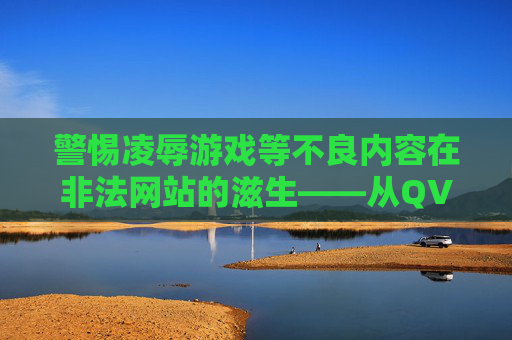 警惕凌辱游戏等不良内容在非法网站的滋生——从QVOD电影网看网络生态治理,警惕非法网站不良内容滋生,从QVOD电影网看网络生态治理 警惕凌辱游戏等不良内容在非法网站的滋生——从QVOD电影网看网络生态治理,警惕非法网站不良内容滋生,从QVOD电影网看网络生态治理
