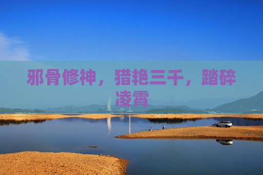 邪骨修神,猎艳三千,踏碎凌霄 邪骨修神,猎艳三千,踏碎凌霄
