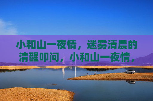 小和山一夜情，迷雾清晨的清醒叩问，小和山一夜情，迷雾清晨的清醒叩问