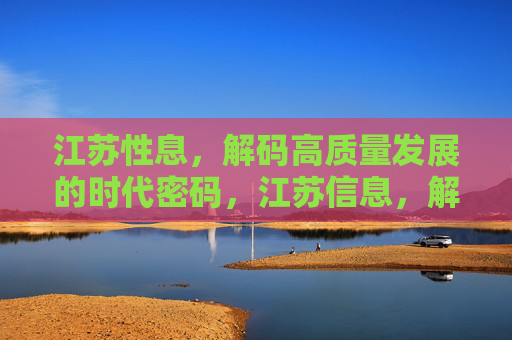江苏性息,解码高质量发展的时代密码,江苏信息,解码高质量发展的时代密码 江苏性息,解码高质量发展的时代密码,江苏信息,解码高质量发展的时代密码