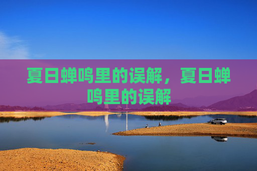 夏日蝉鸣里的误解,夏日蝉鸣里的误解 夏日蝉鸣里的误解,夏日蝉鸣里的误解